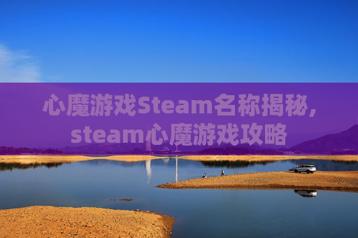 心魔游戏Steam名称揭秘,steam心魔游戏攻略