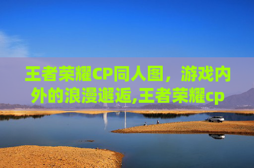 王者荣耀CP同人图，游戏内外的浪漫邂逅,王者荣耀cp网图