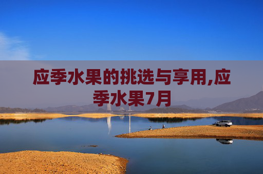 应季水果的挑选与享用,应季水果7月