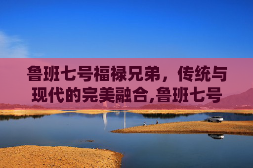 鲁班七号福禄兄弟，传统与现代的完美融合,鲁班七号福禄兄弟皮肤多少钱