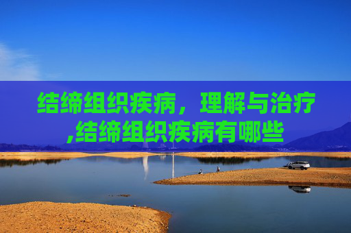 结缔组织疾病，理解与治疗,结缔组织疾病有哪些