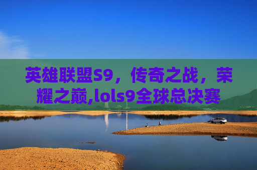 英雄联盟S9，传奇之战，荣耀之巅,lols9全球总决赛