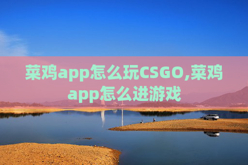 菜鸡app怎么玩CSGO,菜鸡app怎么进游戏