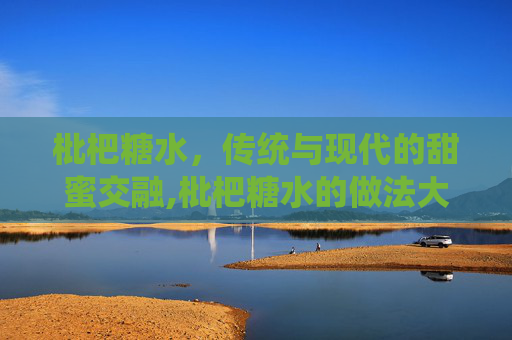 枇杷糖水，传统与现代的甜蜜交融,枇杷糖水的做法大全
