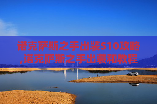 诺克萨斯之手出装S10攻略,诺克萨斯之手出装和教程