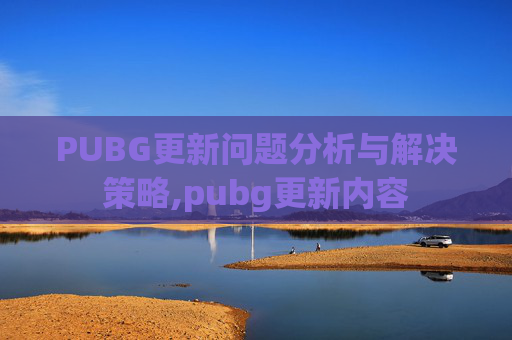 PUBG更新问题分析与解决策略,pubg更新内容
