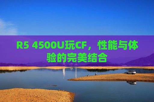 R5 4500U玩CF，性能与体验的完美结合