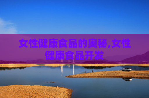 女性健康食品的奥秘,女性健康食品开发