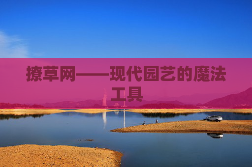 撩草网——现代园艺的魔法工具