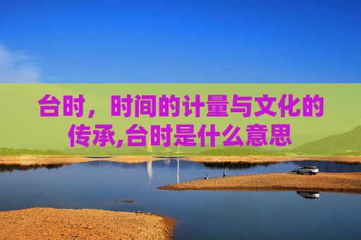 台时，时间的计量与文化的传承,台时是什么意思