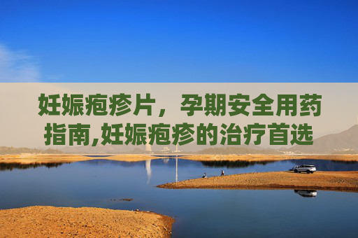 妊娠疱疹片，孕期安全用药指南,妊娠疱疹的治疗首选