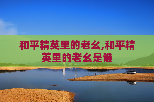 和平精英里的老幺,和平精英里的老幺是谁