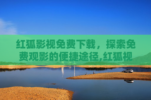 红狐影视免费下载，探索免费观影的便捷途径,红狐视屏