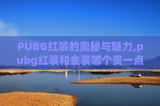 PUBG红装的奥秘与魅力,pubg红装和金装哪个贵一点