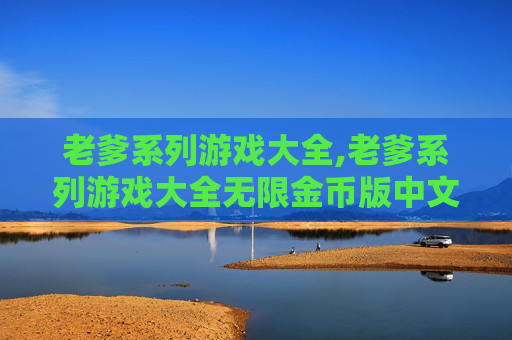 老爹系列游戏大全,老爹系列游戏大全无限金币版中文