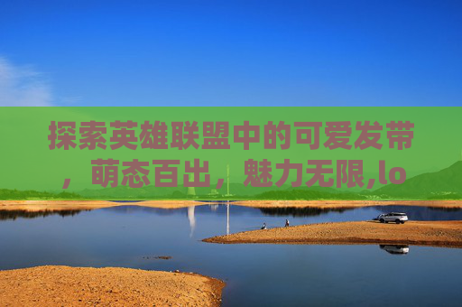 探索英雄联盟中的可爱发带，萌态百出，魅力无限,lol可爱表情包