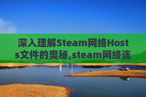 深入理解Steam网络Hosts文件的奥秘,steam网络连接错误