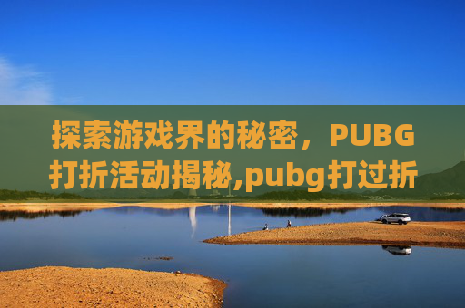 探索游戏界的秘密，PUBG打折活动揭秘,pubg打过折吗?