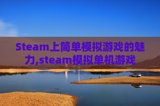 Steam上简单模拟游戏的魅力,steam模拟单机游戏
