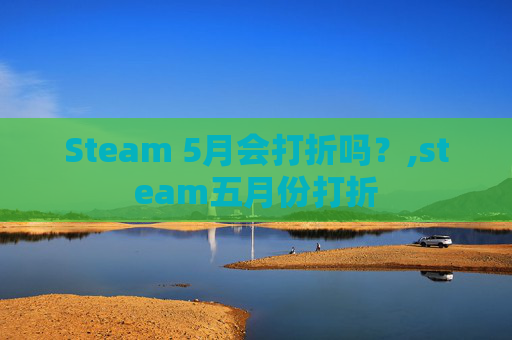 Steam 5月会打折吗？,steam五月份打折