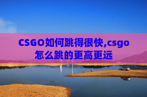 CSGO如何跳得很快,csgo怎么跳的更高更远