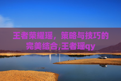 王者荣耀瑶，策略与技巧的完美结合,王者瑶qy