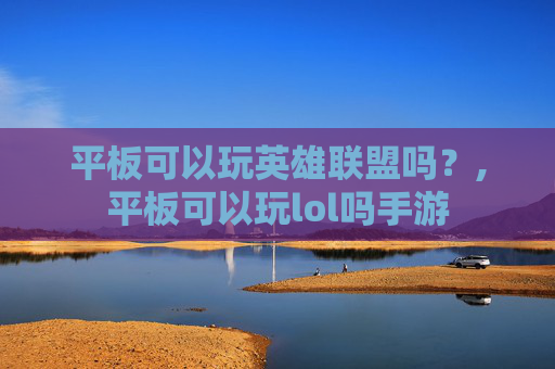 平板可以玩英雄联盟吗？,平板可以玩lol吗手游