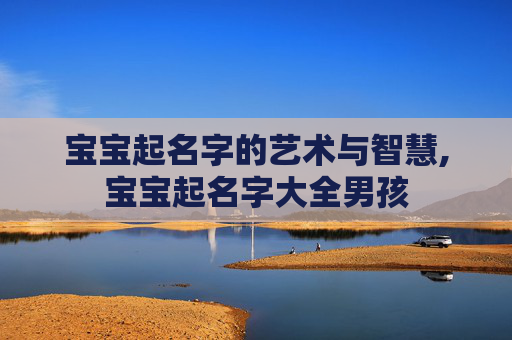 宝宝起名字的艺术与智慧,宝宝起名字大全男孩