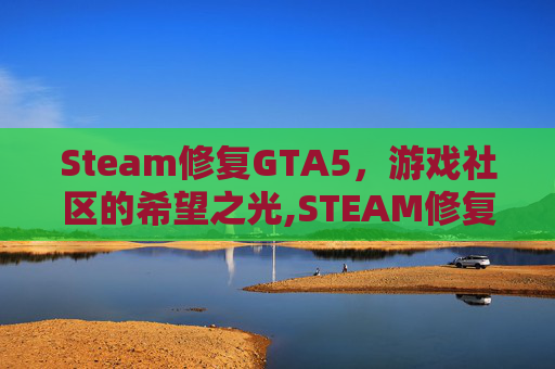 Steam修复GTA5，游戏社区的希望之光,STEAM修复库为什么失败?