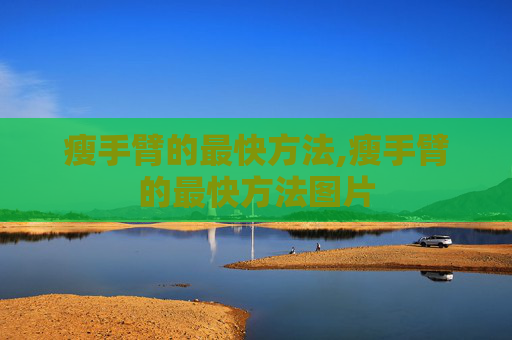 瘦手臂的最快方法,瘦手臂的最快方法图片