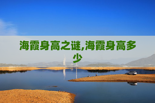 海霞身高之谜,海霞身高多少