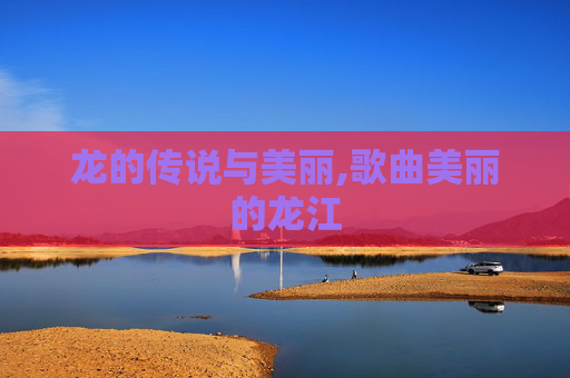 龙的传说与美丽,歌曲美丽的龙江
