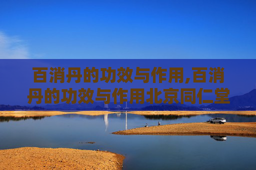 百消丹的功效与作用,百消丹的功效与作用北京同仁堂