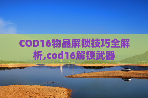 COD16物品解锁技巧全解析,cod16解锁武器