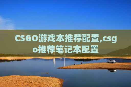 CSGO游戏本推荐配置,csgo推荐笔记本配置