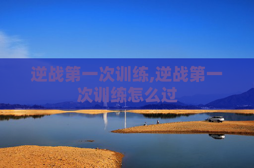 逆战第一次训练,逆战第一次训练怎么过