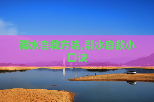 溺水自救方法,溺水自救小口诀