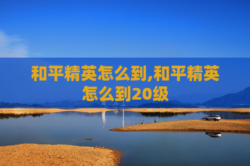 和平精英怎么到,和平精英怎么到20级