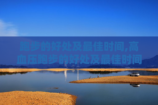 跑步的好处及最佳时间,高血压跑步的好处及最佳时间