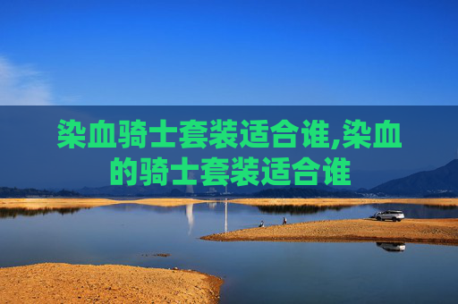 染血骑士套装适合谁,染血的骑士套装适合谁
