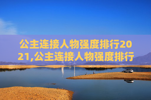 公主连接人物强度排行2021,公主连接人物强度排行2021最新 公主连接人物强度排行2021,公主连接人物强度排行2021最新