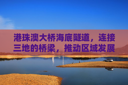 港珠澳大桥海底隧道,连接三地的桥梁,推动区域发展,港珠澳大桥海底隧道图片 港珠澳大桥海底隧道,连接三地的桥梁,推动区域发展,港珠澳大桥海底隧道图片