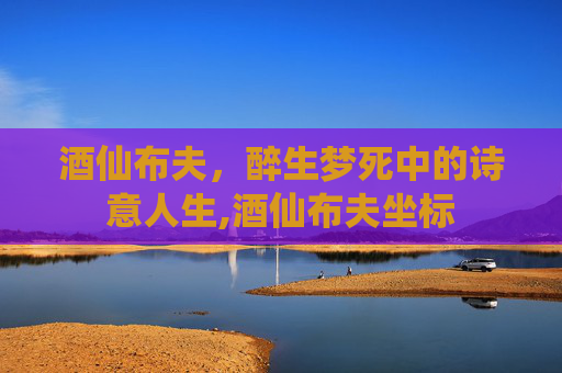 酒仙布夫，醉生梦死中的诗意人生,酒仙布夫坐标