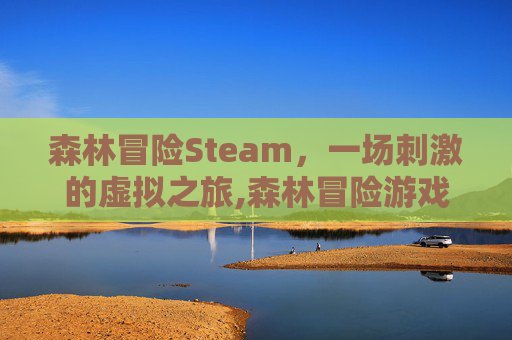 森林冒险Steam，一场刺激的虚拟之旅,森林冒险游戏