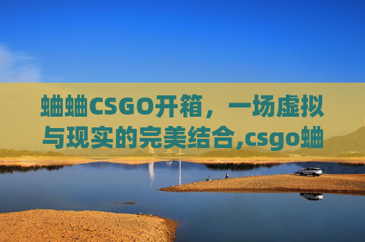 蛐蛐CSGO开箱，一场虚拟与现实的完美结合,csgo蛐蛐什么水平