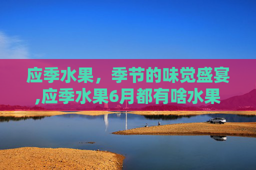 应季水果，季节的味觉盛宴,应季水果6月都有啥水果