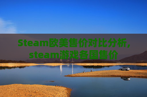 Steam欧美售价对比分析,steam游戏各国售价