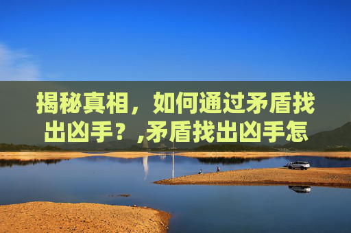 揭秘真相，如何通过矛盾找出凶手？,矛盾找出凶手怎么下载电影