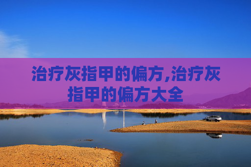 治疗灰指甲的偏方,治疗灰指甲的偏方大全