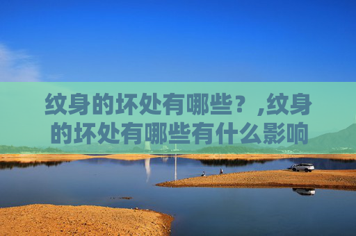 纹身的坏处有哪些？,纹身的坏处有哪些有什么影响